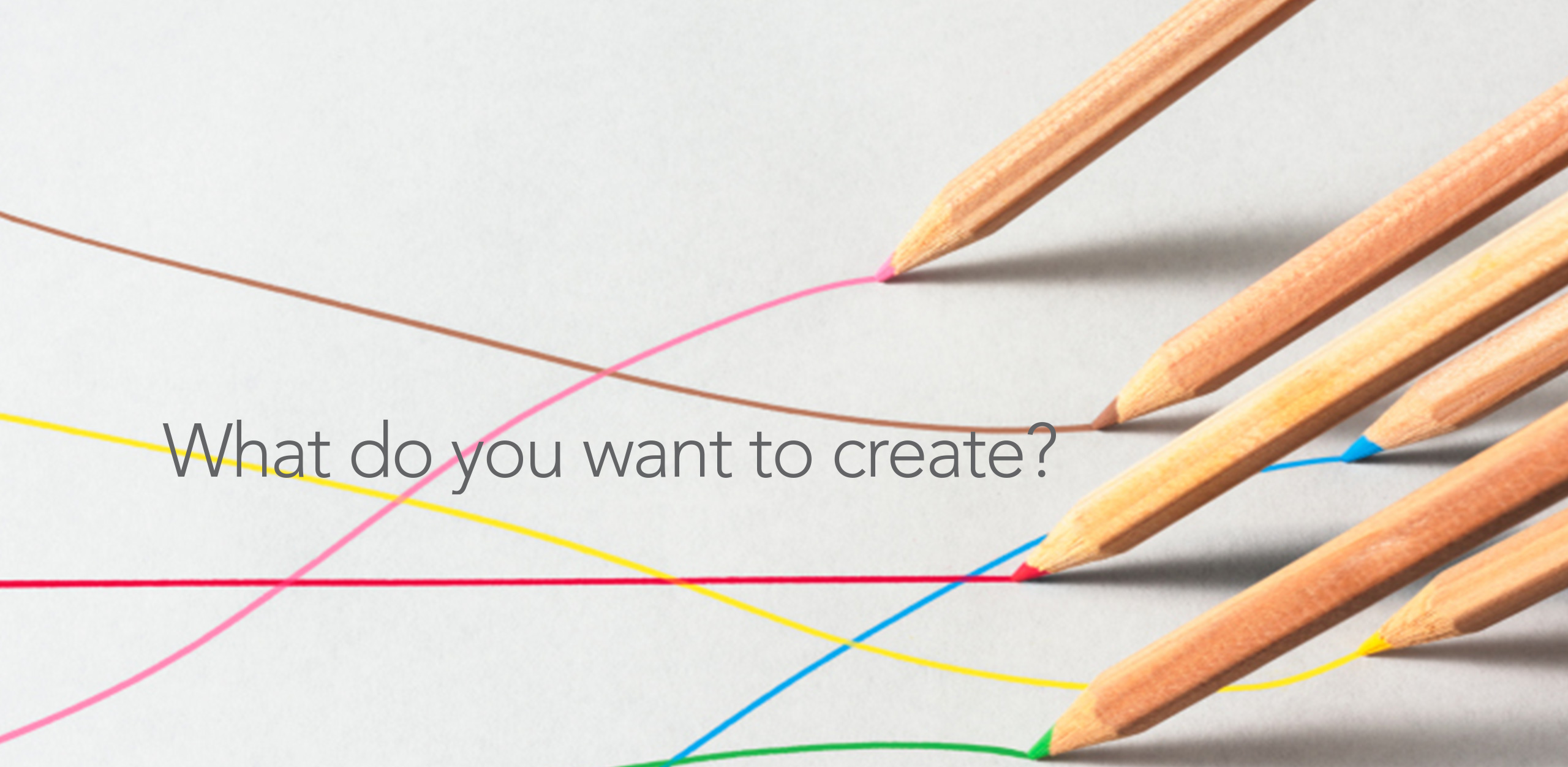 What do you want to create?